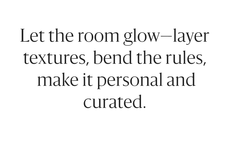 Let the room glow - layer textures, bend the rules, make it personal and curated.
